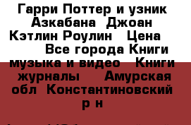 Гарри Поттер и узник Азкабана. Джоан Кэтлин Роулин › Цена ­ 1 500 - Все города Книги, музыка и видео » Книги, журналы   . Амурская обл.,Константиновский р-н